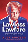 Lawless Lawfare: Tipping the Scales of Justice to Get Trump and Destroy MAGA - Alex Swoyer - 9798895650790