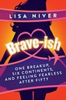 Brave-ish: One Breakup, Six Continents, and Feeling Fearless After Fifty - Lisa Niver - 9798895654941