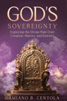 God's Sovereignty: Exploring the Divine Rule Over Creation, History, and Eternity - Damiano B. Centola - 9798895972564
