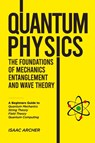 QUANTUM PHYSICS The Foundations of Mechanics, Entanglement and Wave Theory - Isaac Archer - 9798896862642