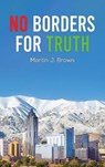 No Borders For Truth - Martin J. Brown - 9798897894925