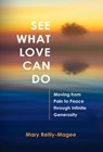 See What Love Can Do: Moving from Pain to Peace through Infinite Generosity - Mary Reilly-Magee - 9798898330521