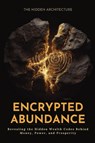 Encrypted Abundance - The Hidden Architecture - 9798898603168