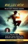 Move Like Water: Bruce Lee's Timeless Lessons to Find Your Flow, Build Your Power, Express Your Authentic Self, Live with Impact - Pradeepkumar K Padmanabhan - 9798899291449