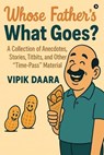 Whose Father's What Goes?: A Collection of Anecdotes, Stories, Titbits, and Other "Time-Pass" Material - Vipik Daara - 9798899296826