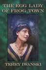 The Egg Lady of Frog Town - Terry Iwanski - 9798900000824