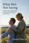 What He's Not Saying, A Hopeful Guide to Staying Strong, Connected, and Confident as You Walk Alongside a Man Facing Prostate Cancer. - David Diaz - 9798900027692