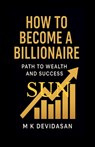 How to Become a Billionaire: Path to Wealth and Success - M K Devidasan - 9798900237824