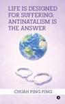 Life is Designed for Suffering: Antinatalism is the Answer - Chuah Ping Ping - 9798902318279
