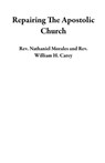 Repairing The Apostolic Church - Rev. Nathaniel Morales ; Rev. William H. Carey - 9798985849165
