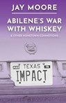 Abilene's War With Whiskey & Other Hometown Commotions - Jay Moore - 9798987335185