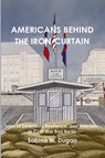 AMERICANS BEHIND THE IRON CURTAIN - Sabina W Dugan - 9798987589397
