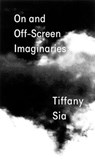Tiffany Sia: On and Off-Screen Imaginaries - Tiffany Sia - 9798987624975