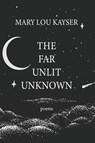 The Far Unlit Unknown - Mary Lou Kayser - 9798987792315