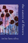 The Eaters of Flowers - Ire'Ne Lara Silva - 9798987954126