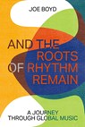 And the Roots of Rhythm Remain - Joe Boyd - 9798988670056