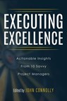 Executing Excellence: Actionable Insights from 10 Savvy Project Managers - John Connolly ; Tori R. Dodla ; Adrian Dooley ; Kayla McGuire ; Max Boller ; Joseph Jordan ; Tareka Wheeler ; Mark Rozner ; Jeremiah Hammon ; Walt Sparling - 9798989241811