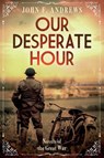 Our Desperate Hour - Novels of the Great War - John F Andrews - 9798989383573