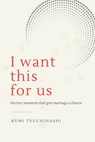 I Want This For Us: The Tiny Moments That Give Marriage a Chance - Rumi Tsuchihashi - 9798989716715