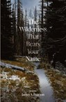 The Wilderness That Bears Your Name - James A Pearson - 9798990221000