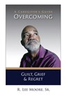 Overcoming Guilt, Grief, & Regret - Ronald Lee Moore - 9798990522954