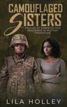 Camouflaged Sisters: Stories of Strength and Resilience in Military Transition - Lila Holley - 9798990554658