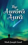 The Aurora Aura - Mark Joseph Good - 9798990756649