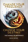 Change Your Frequency, Change Your Destiny - David Wong - 9798990899902