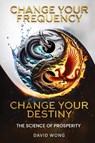 Change Your Frequency, Change Your Destiny - David Wong - 9798990899926