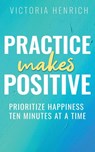 Practice Makes Positive - Victoria Henrich - 9798990936768