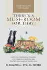There's a Mushroom for That!: Learn How Mushrooms, Cannabis, and Integrative Medicine Help Your Pets Live Long and Healthy Lives - Robert Silver - 9798991095105