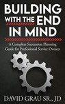 Building With the End in Mind: A Complete Succession Planning Guide for Professional Service Owners - David Grau Sr. JD - 9798991262910