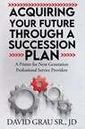 Acquiring Your Future Through a Succession Plan - David Grau Sr. JD - 9798991262934