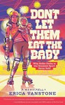 Vanstone, E: Don't Let Them Eat the Baby - Erica Vanstone - 9798991307154