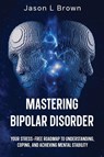 Mastering Bipolar Disorder - Jason L Brown - 9798991339100