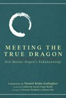 Meeting The True Dragon: Zen Master Dogen's Fukanzazengi - Daniel Gallagher - 9798991515511