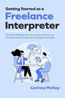 Getting Started as a Freelance Interpreter - Corinne McKay - 9798991761666