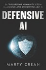Defensive AI: Safeguarding Humanity from Malicious and Uncontrolled AI - Marty Crean - 9798991926218