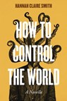 How to Control the World - Hannah Claire Smith - 9798991959803