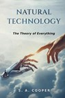 Natural Technology: The Theory of Everything - S. A. Cooper - 9798992178814