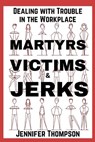 Martyrs, Victims and Jerks: Dealing with Trouble in the Workplace - Jennifer Thompson - 9798992242003