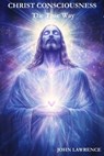 CHRIST CONSCIOUSNESS - The True Way: Breaking Free from Fear and Embracing the Power of Divine Love - John Lawrence - 9798992557213