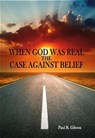 When God Was Real-The Case Against Belief - PAUL GIBSON - 9798992558913