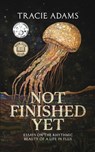 Not Finished Yet: Essays on the Rhythmic Beauty of a Life in Flux - Tracie Adams - 9798992661620