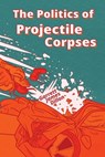 The Politics of Projectile Corpses - Garrett James Dillon - 9798992685459