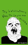 This Is What Happens When You Leave Me Alone - D. T. Robbins - 9798992831207