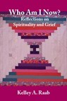 Who Am I Now? Reflections on Spirituality and Grief - Kelley A. Raab - 9798992890761