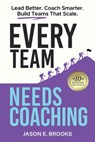 Every Team Needs Coaching: Lead Better. Coach Smarter. Build Teams That Scale. - Jason E. Brooks - 9798992961720