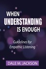 When Understanding is Enough: Guidelines for Empathic Listening - Dale M. Jackson - 9798993336602