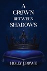 A Crown Between Shadows - Holly Crowe - 9798993886800